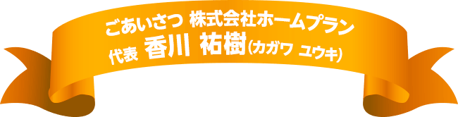 ごあいさつ株式会社ホームプラン 代表 香川 祐樹(カガワ ユウキ）